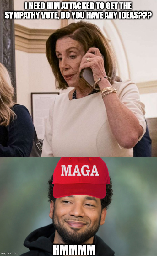 Gonn'a work that angle | I NEED HIM ATTACKED TO GET THE SYMPATHY VOTE, DO YOU HAVE ANY IDEAS??? HMMMM | image tagged in pelosi phone,maga smollett | made w/ Imgflip meme maker