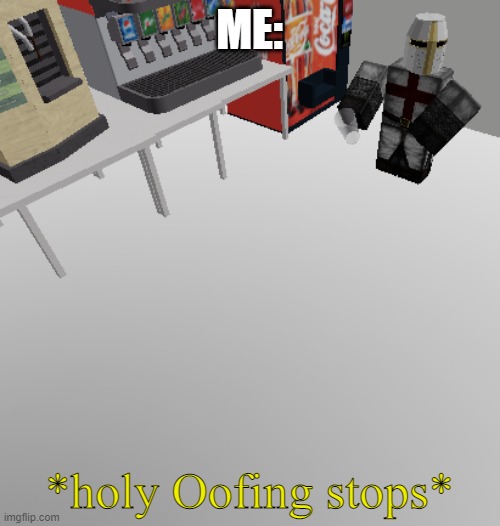 Roblox holy music stops meme | ME: *holy Oofing stops* | image tagged in roblox holy music stops meme | made w/ Imgflip meme maker