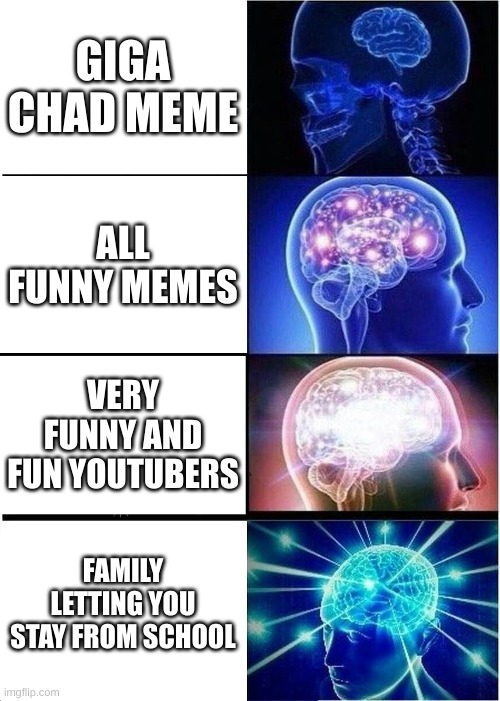Whats better | GIGA CHAD MEME; ALL FUNNY MEMES; VERY FUNNY AND FUN YOUTUBERS; FAMILY LETTING YOU STAY FROM SCHOOL | image tagged in memes,expanding brain | made w/ Imgflip meme maker
