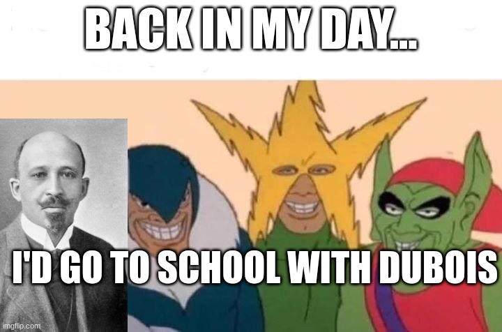 Me and Dubois | BACK IN MY DAY... I'D GO TO SCHOOL WITH DUBOIS | image tagged in memes,me and the boys | made w/ Imgflip meme maker