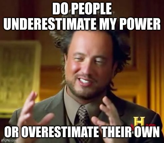 Ancient Aliens Meme | DO PEOPLE UNDERESTIMATE MY POWER; OR OVERESTIMATE THEIR OWN | image tagged in memes,ancient aliens | made w/ Imgflip meme maker