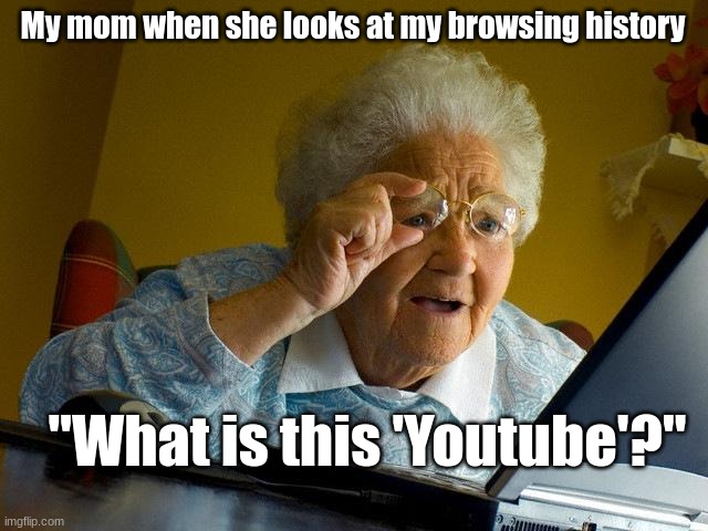 Old people be like | My mom when she looks at my browsing history; "What is this 'Youtube'?" | image tagged in memes,grandma finds the internet | made w/ Imgflip meme maker