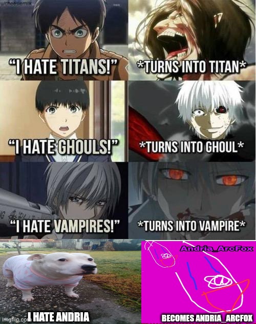 I hate Titans! turns into Titan | I HATE ANDRIA; BECOMES ANDRIA_ARCFOX | image tagged in i hate titans turns into titan | made w/ Imgflip meme maker