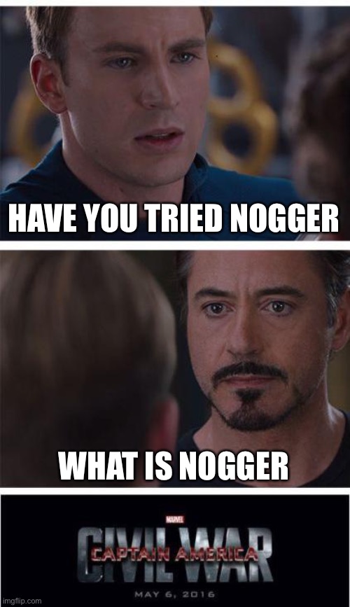 Hehe | HAVE YOU TRIED NOGGER; WHAT IS NOGGER | image tagged in memes,marvel civil war 1 | made w/ Imgflip meme maker
