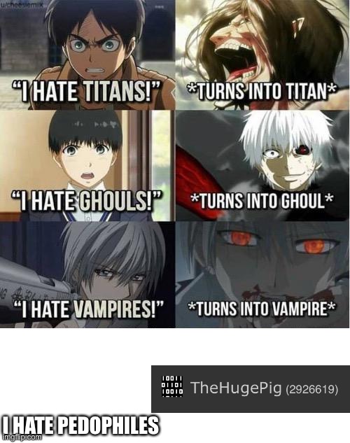 I hate Titans! turns into Titan | I HATE PEDOPHILES | image tagged in i hate titans turns into titan | made w/ Imgflip meme maker