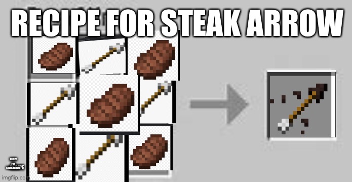 Took a long time to make this | RECIPE FOR STEAK ARROW; RECIPE FOR STEAK ARROW; RECIPE | image tagged in minecraft crafting | made w/ Imgflip meme maker