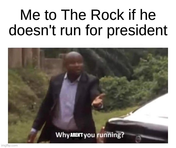 Why are you running? | Me to The Rock if he doesn't run for president; AREN'T | image tagged in why are you running | made w/ Imgflip meme maker