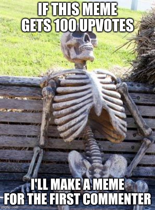 100 likes | IF THIS MEME GETS 100 UPVOTES; I'LL MAKE A MEME FOR THE FIRST COMMENTER | image tagged in memes,waiting skeleton | made w/ Imgflip meme maker