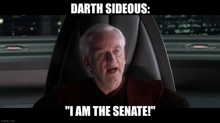 I AM THE SENATE | DARTH SIDEOUS:; "I AM THE SENATE!" | image tagged in i am the senate | made w/ Imgflip meme maker