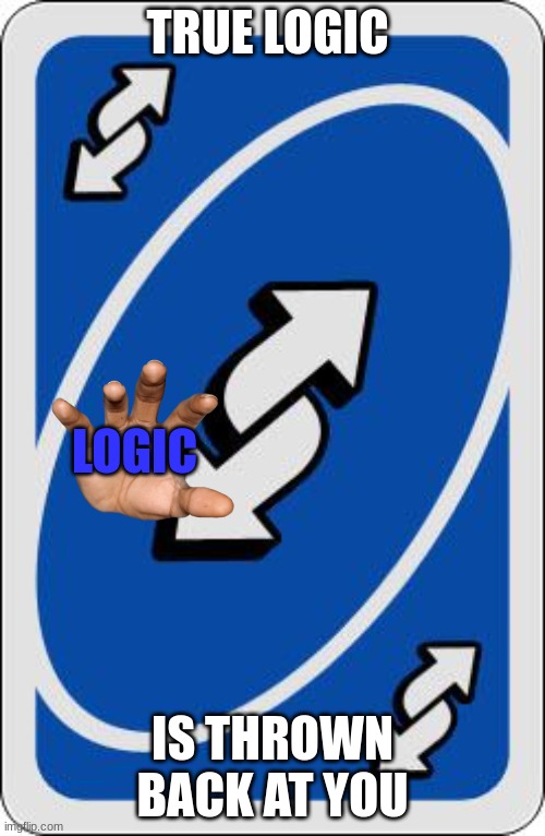 reverse | TRUE LOGIC; LOGIC; IS THROWN BACK AT YOU | image tagged in uno reverse card | made w/ Imgflip meme maker