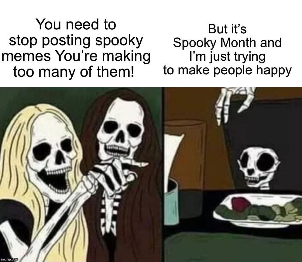 Happy Halloween! | But it’s Spooky Month and I’m just trying to make people happy; You need to stop posting spooky memes You’re making too many of them! | image tagged in memes,funny,halloween,spooky month,skeleton,woman yelling at cat | made w/ Imgflip meme maker
