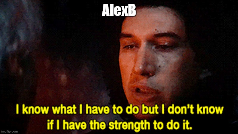 I know what I must do but I don't know if I have the strength to | AlexB | image tagged in i know what i must do but i don't know if i have the strength to | made w/ Imgflip meme maker