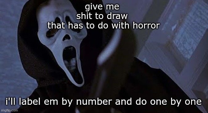 im drawing ghostface atm so cross that out | give me 
shit to draw 
that has to do with horror; i'll label em by number and do one by one | image tagged in ghostface solos | made w/ Imgflip meme maker