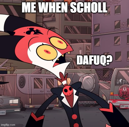 confused blitzo | ME WHEN SCHOLL; DAFUQ? | image tagged in confused blitzo,school | made w/ Imgflip meme maker