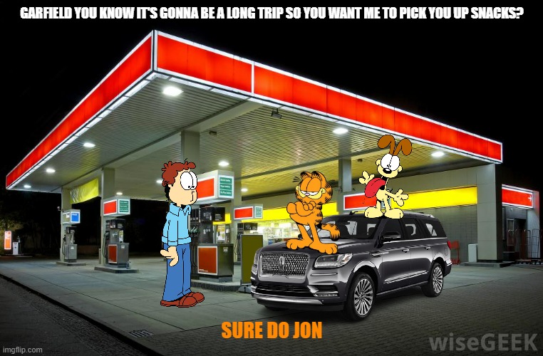 garfield goes back to hollywood part 2 | GARFIELD YOU KNOW IT'S GONNA BE A LONG TRIP SO YOU WANT ME TO PICK YOU UP SNACKS? SURE DO JON | image tagged in gas station,garfield,cats,road trip,hollywood | made w/ Imgflip meme maker