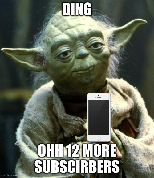 Star Wars Yoda | DING; OHH 12 MORE SUBSCIRBERS | image tagged in memes,star wars yoda | made w/ Imgflip meme maker
