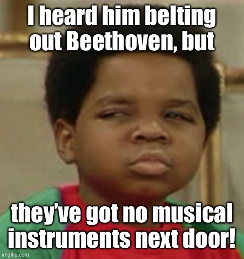 Suspicious | I heard him belting out Beethoven, but they’ve got no musical instruments next door! | image tagged in suspicious | made w/ Imgflip meme maker
