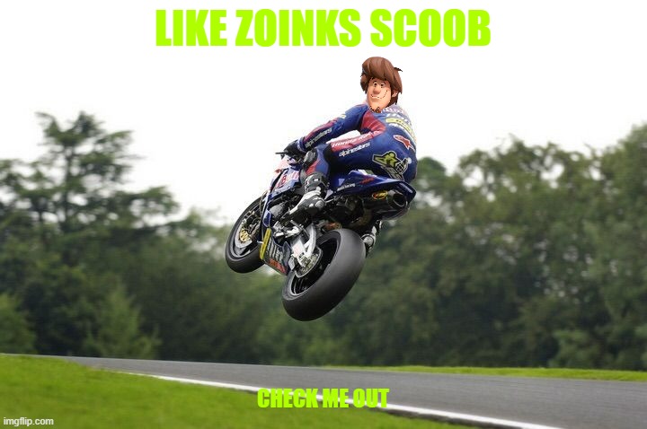shaggy's cool tricks | LIKE ZOINKS SCOOB; CHECK ME OUT | image tagged in motorcycle road racing jump,warner bros,scooby doo shaggy | made w/ Imgflip meme maker