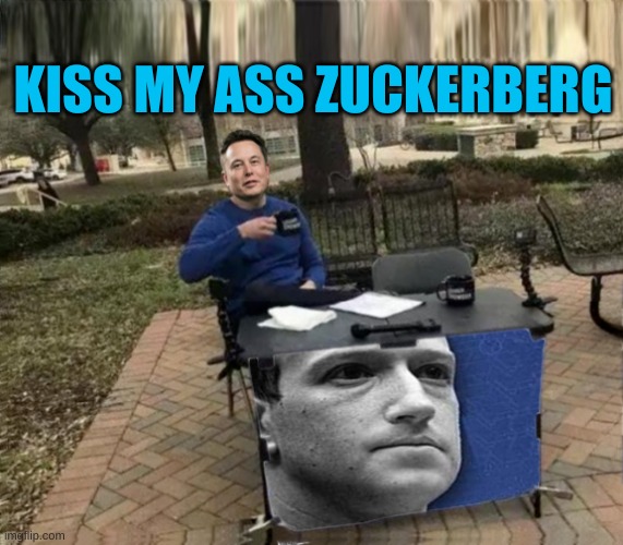 KISS MY ASS ZUCKERBERG | image tagged in elon musk,twitter,facebook,censorship,planet of the apes,creepy condescending wonka | made w/ Imgflip meme maker