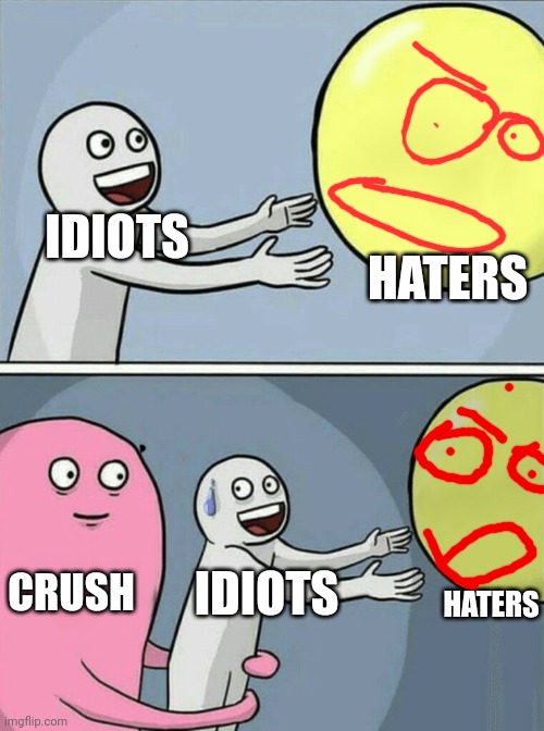 Running Away Balloon Meme | HATERS; IDIOTS; CRUSH; HATERS; IDIOTS | image tagged in memes,running away balloon | made w/ Imgflip meme maker