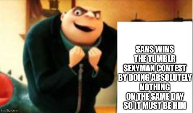 Gru success | SANS WINS THE TUMBLR SEXYMAN CONTEST BY DOING ABSOLUTELY NOTHING ON THE SAME DAY SO IT MUST BE HIM | image tagged in gru success | made w/ Imgflip meme maker