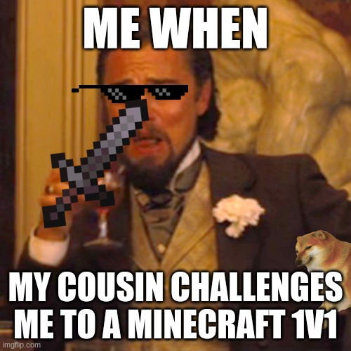 Laughing Leo Meme | ME WHEN; MY COUSIN CHALLENGES ME TO A MINECRAFT 1V1 | image tagged in memes,laughing leo | made w/ Imgflip meme maker
