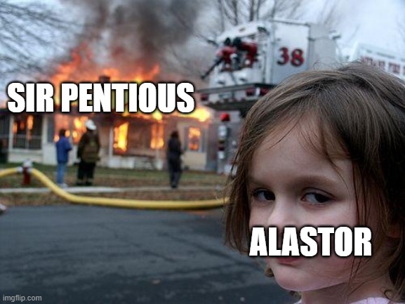 Disaster Girl Meme | SIR PENTIOUS; ALASTOR | image tagged in memes,disaster girl | made w/ Imgflip meme maker