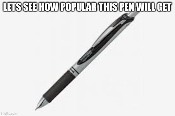 (insert title here) | LETS SEE HOW POPULAR THIS PEN WILL GET | image tagged in pen | made w/ Imgflip meme maker