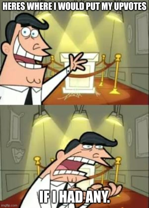 This Is Where I'd Put My Trophy If I Had One Meme | HERES WHERE I WOULD PUT MY UPVOTES; IF I HAD ANY. | image tagged in memes,this is where i'd put my trophy if i had one | made w/ Imgflip meme maker