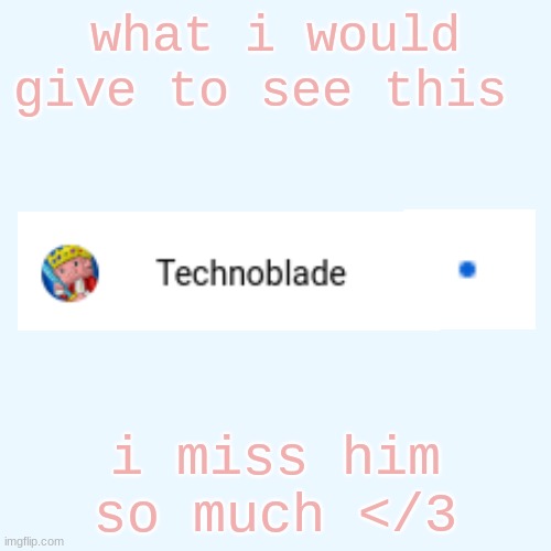 i miss him so much istg i would do anything to have him back </3 | what i would give to see this; i miss him so much </3 | image tagged in memes,blank transparent square,dsmp,technoblade | made w/ Imgflip meme maker