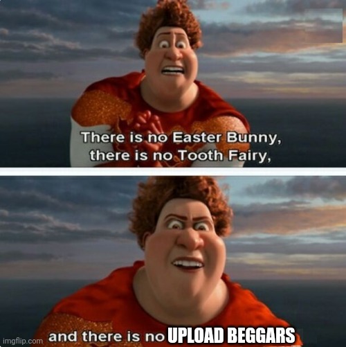 I lied | UPLOAD BEGGARS | image tagged in tighten megamind there is no easter bunny | made w/ Imgflip meme maker