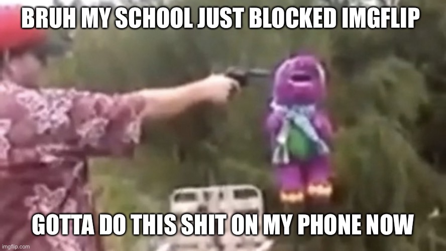 . | BRUH MY SCHOOL JUST BLOCKED IMGFLIP; GOTTA DO THIS SHIT ON MY PHONE NOW | image tagged in dead | made w/ Imgflip meme maker