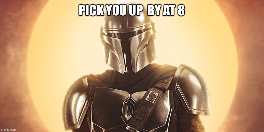 The Mandolorian | PICK YOU UP  BY AT 8 | image tagged in the mandolorian | made w/ Imgflip meme maker