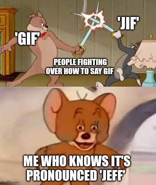 ?️ | 'JIF'; 'GIF'; PEOPLE FIGHTING OVER HOW TO SAY GIF; ME WHO KNOWS IT'S PRONOUNCED 'JEFF' | image tagged in tom and jerry swordfight,gif,fighting | made w/ Imgflip meme maker