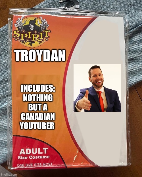 Troydan | TROYDAN; INCLUDES: 
NOTHING BUT A CANADIAN YOUTUBER | image tagged in spirit halloween | made w/ Imgflip meme maker