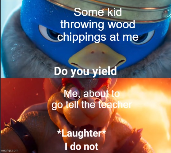 Childhood memes are best memes |  Some kid throwing wood chippings at me; Me, about to go tell the teacher | image tagged in do you yield | made w/ Imgflip meme maker