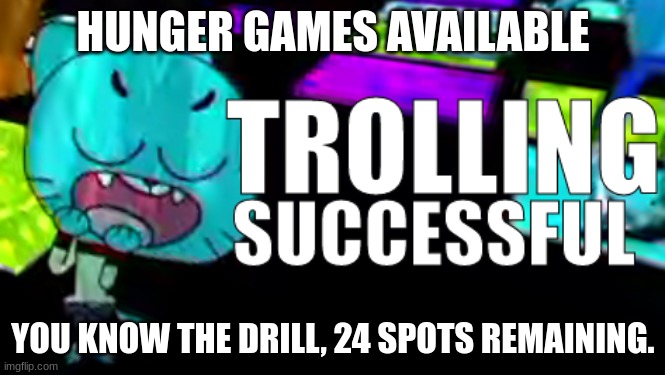 Trolling Succsessful | HUNGER GAMES AVAILABLE; YOU KNOW THE DRILL, 24 SPOTS REMAINING. | image tagged in trolling succsessful | made w/ Imgflip meme maker