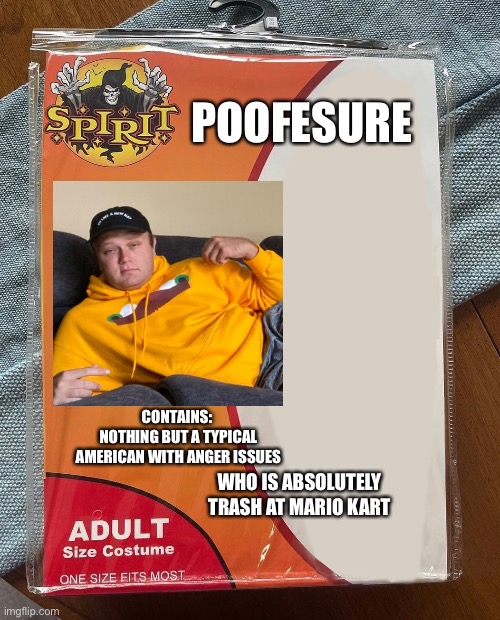 Poofesure | POOFESURE; CONTAINS: 
NOTHING BUT A TYPICAL AMERICAN WITH ANGER ISSUES; WHO IS ABSOLUTELY TRASH AT MARIO KART | image tagged in spirit halloween | made w/ Imgflip meme maker