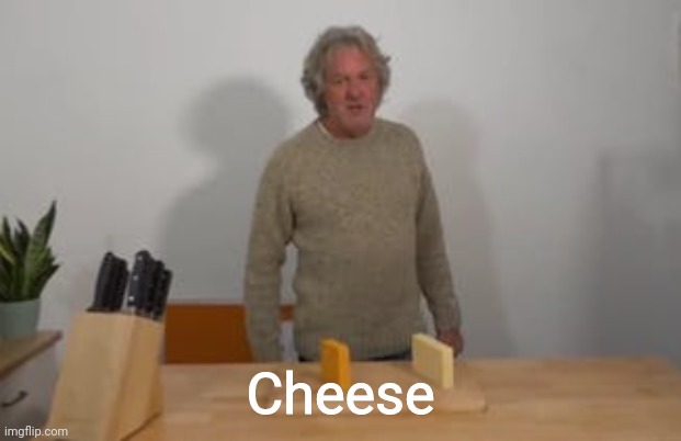 James May says, “Cheese!” | Cheese | image tagged in james may says cheese | made w/ Imgflip meme maker