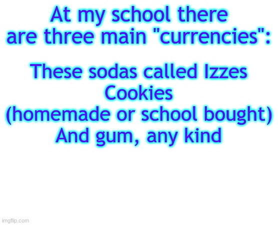 Untilled temp | At my school there are three main "currencies":; These sodas called Izzes
Cookies (homemade or school bought)
And gum, any kind | image tagged in untilled temp | made w/ Imgflip meme maker