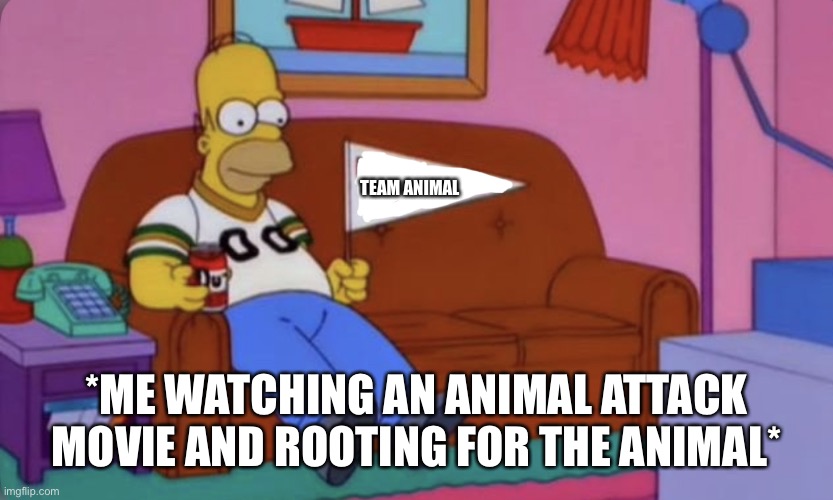 Rooting For The Animal | TEAM ANIMAL; *ME WATCHING AN ANIMAL ATTACK MOVIE AND ROOTING FOR THE ANIMAL* | image tagged in homer simpson team flag,animal attack,the simpsons,team animal,movies | made w/ Imgflip meme maker
