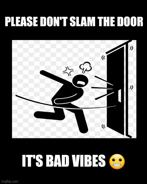 PLEASE DON'T SLAM THE DOOR; IT'S BAD VIBES 😬 | image tagged in blank page | made w/ Imgflip meme maker