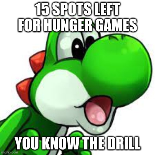yoshi pog | 15 SPOTS LEFT FOR HUNGER GAMES; YOU KNOW THE DRILL | image tagged in yoshi pog | made w/ Imgflip meme maker