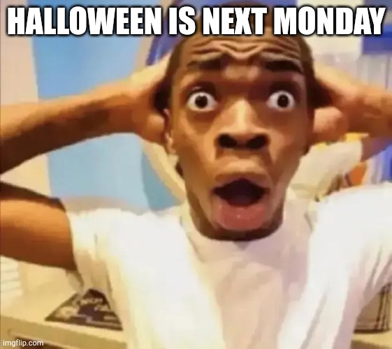 Black Guy Shocked | HALLOWEEN IS NEXT MONDAY | image tagged in black guy shocked | made w/ Imgflip meme maker