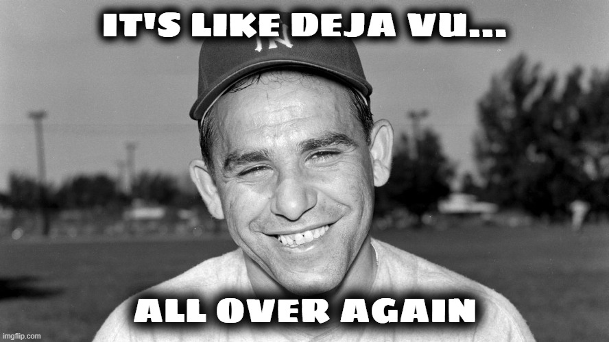 Yogi Berra | IT'S LIKE DEJA VU... ALL OVER AGAIN | image tagged in yogi berra | made w/ Imgflip meme maker