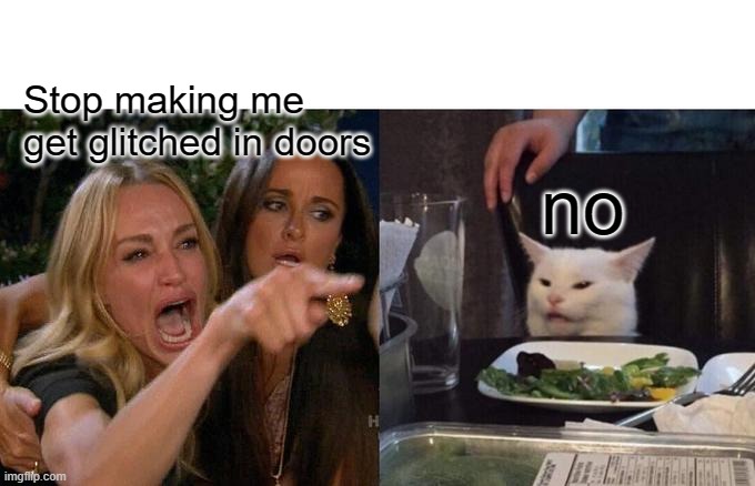 Woman Yelling At Cat | Stop making me get glitched in doors; no | image tagged in memes,woman yelling at cat | made w/ Imgflip meme maker