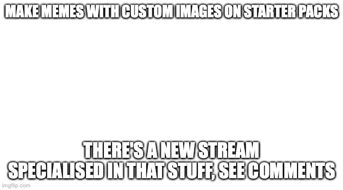 Owner of the stream is Fidel_Castro | MAKE MEMES WITH CUSTOM IMAGES ON STARTER PACKS; THERE'S A NEW STREAM SPECIALISED IN THAT STUFF, SEE COMMENTS | image tagged in starter pack | made w/ Imgflip meme maker