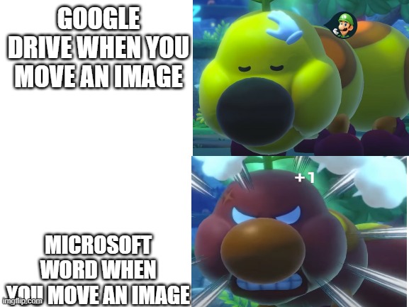 eeeeeeeeeeeeeeeeeeeeeeeeeeeeeeeeeeeeeeeeeeeeeeeeeeeeeeeeeeeeeeeeeeeeeeeeeeeeeeeeeeeeeeeeeeeeee | GOOGLE DRIVE WHEN YOU MOVE AN IMAGE; MICROSOFT WORD WHEN YOU MOVE AN IMAGE | image tagged in funny | made w/ Imgflip meme maker