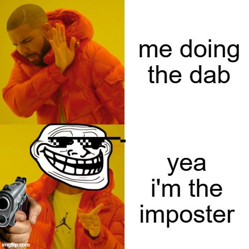 Drake Hotline Bling Meme | me doing the dab; yea i'm the imposter | image tagged in memes,drake hotline bling | made w/ Imgflip meme maker