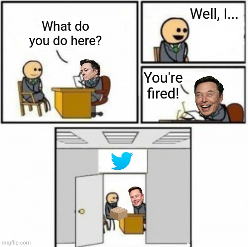 Let the Elon memes flow | Well, I... What do you do here? You're fired! | image tagged in you re hired cartoon,elon musk,twitter,liberals | made w/ Imgflip meme maker